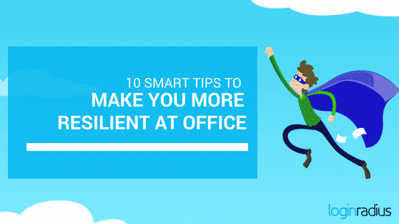 10 Smart Tips to Make You More Resilient At Office